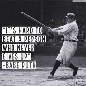 Quote from Babe Ruth: "It's hard to beat a person who never gives up"